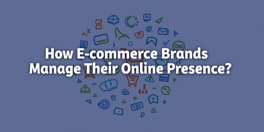 How E-Commerce Brands Manage Their Online Presence?